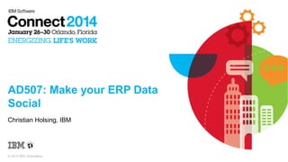 AD507: Make your ERP Data
Social
Christian Holsing, IBM

© 2014 IBM Corporation

 