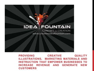 PROVIDING CREATIVE QUALITY
ILLUSTRATIONS, MARKETING MATERIALS AND
INSTRUCTION THAT EMPOWER BUSINESSES TO
INCREASE REVENUE AND GENERATE NEW
CUSTOMERS
 
