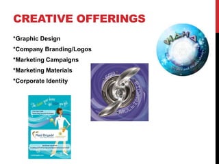CREATIVE OFFERINGS
*Graphic Design
*Company Branding/Logos
*Marketing Campaigns
*Marketing Materials
*Corporate Identity
 