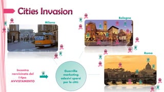 Incontro
ravvicinato del
I tipo:
AVVISTAMENTO
Guerrilla
marketing:
adesivi sparsi
per le città
Milano
Bologna
Roma
 