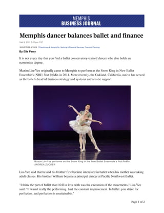 Page 1 of 2
By Elle Perry
It is not every day that you find a ballet conservatory-trained dancer who also holds an
economics degree.
Maxim Lin-Yee originally came to Memphis to perform as the Snow King in New Ballet
Ensemble's (NBE) Nut ReMix in 2014. More recently, the Oakland, California, native has served
as the ballet's head of business strategy and systems and artistic support.
Maxim Lin-Yee performs as the Snow King in the New Ballet Ensemble’s Nut ReMix
ANDREA ZUCKER
Lin-Yee said that he and his brother first became interested in ballet when his mother was taking
adult classes. His brother William became a principal dancer at Pacific Northwest Ballet.
"I think the part of ballet that I fell in love with was the execution of the movements," Lin-Yee
said. "It wasn't really the performing. Just the constant improvement. In ballet, you strive for
perfection, and perfection is unattainable."
 
