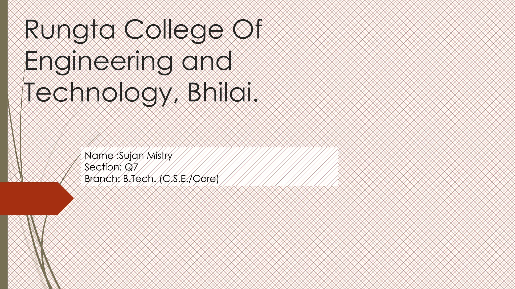 Rungta College Of
Engineering and
Technology, Bhilai.
Name :Sujan Mistry
Section: Q7
Branch: B.Tech. (C.S.E./Core)
 