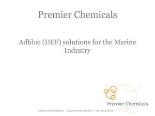 Premier Chemicals
Adblue (DEF) solutions for the Marine
Industry
info@premchemltd.com - www.premchemltd.com - +441480 878134
 