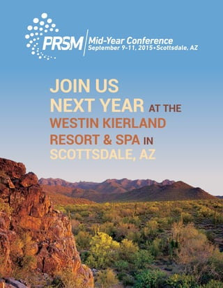 PRSM Mid-Year Conference | 25
Scottsdale, AZSeptember 9-11, 2015
JOIN US
NEXT YEAR AT THE
WESTIN KIERLAND
RESORT & SPA IN
SCOTTSDALE, AZ
 
