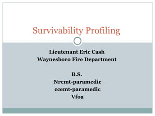 Lieutenant Eric Cash
Waynesboro Fire Department
B.S.
Nremt-paramedic
ccemt-paramedic
Vfoa
Survivability Profiling
 