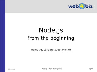 Page 1
Node.js
from the beginning
MunichJS, January 2016, Munich
16-01-15 Node.js – from the Beginning
 