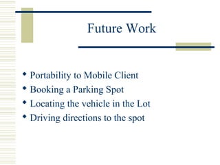 Future Work
 Portability to Mobile Client
 Booking a Parking Spot
 Locating the vehicle in the Lot
 Driving directions to the spot
 