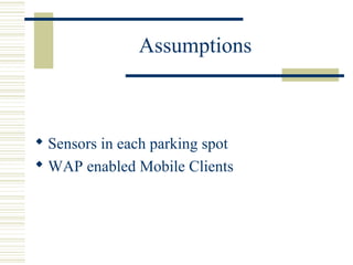 Assumptions
 Sensors in each parking spot
 WAP enabled Mobile Clients
 