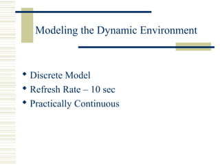 Modeling the Dynamic Environment
 Discrete Model
 Refresh Rate – 10 sec
 Practically Continuous
 