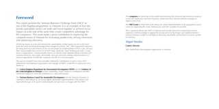 The companies for believing in this model and investing their financial and technical resources
to test and implement innovative business models that have allowed millions of people to
improve their lives.
The VBCF team for their hard work during the whole implementation of the programme and of
course for organising this event. Without your work this wouldn’t be possible.
SNV is proud to deliver the VBCF to Vietnam and we look forward to continuing to use our
experience and knowledge to support the private sector in the design and implementation of
inclusive business model to contribute to achieving sustainable and inclusive economic growth
for Vietnam.
Miguel Mendez
Country Director
SNV Netherlands Development Organisation in Vietnam
Foreword
This report presents the Vietnam Business Challenge Fund (VBCF) as
one of the flagship programmes in Vietnam. It is an example of how the
private and public sector can work and invest together to achieve social
impact at scale and at the same time create competitive advantage for
the companies. This work made a great contribution to improving the
competitiveness of Vietnam by increasing productivity, driving innovation
and enhancing efficiency.
Achieving impact at scale and ensuring the sustainability of that impact are two of the main
goals that many development programmes struggle to achieve. The VBCF-supported companies
are doing business with millions of low income people by enabling them to have a job, increase
their income and/or have access to an LED lamp, medicine, clean drinking tap water, a cook
stove, a biogas plant, a money transfer, and so on. But the most important thing is that this will
continue tomorrow, next week, next month, next year and will continue wherever there is a
business opportunity for both the companies and the low income people.
This success wouldn’t have been possible without the contributions of many actors. SNV
Netherlands Development Organisation, the manager of VBCF, would like to express our since
thanks to:
The United Kingdom Department for International Development (DFID) and the Embassy of
the United Kingdom in Vietnam for their leadership, vision, financial contributions and their
continuous support to create the conditions for a successful project.
The Vietnam Business Council for Sustainable Development from the Vietnam Chamber of
Commerce and Industry for its strong support during the implementation of the project and
especially because of its work in motivating the private sector to engage with the VBCF.
 