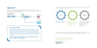 4 5
INCLUSIVE BUSINESS
Inclusive Business models generate profit for companies by bringing low income
markets into the core business of the company as employees, producers, distributors
and/or consumers. Profit is generated by increased efficiency in the business or the
creation of new markets. At the same time, the low income population benefits due
to opportunities for jobs, increased incomes or an improvement in their quality of life
through access to basic goods and services. In this way, Inclusive Business models
are win/win.
Boost economic growth of Vietnam + Increase company sales and
income + Address social inequalities
INNOVATIVE INCLUSIVE
COMMERCIALLY
VIABLE
It provided technical assistance, training, mentoring and non-reimbursable funding of up to 49%
of the total investment to models that were:
Technology, business model,
product, service, market
Number of low income
beneficiaries, impact level
and type, benefits to other
enterprises and wider
community
Market demand, commercial
feasibility and sustainability,
technical and managerial
capability, financial
profitability, capacity
and profile
The level of investment was determined based on how well the project met, or had the potential
to meet, these three criteria and ranged from 100,000 - 800,000USD for each project.
“Our company uses the most cutting edge
technology from the world to serve the most
underprivileged communities.”
Huynh Minh Viet
BIOSPRING CEO
Approach
VBCF is a specialised fund mandated to support the private sector in Vietnam to develop
innovative Inclusive Business models that deliver both commercial benefits for the company and
social impact for the low income population.
2012-2015
Funded by
Managed by
Vietnam Business
Challenge Fund
 