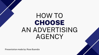 Presentation made by: Rose Buendia
HOW TO
AN ADVERTISING
AGENCY
CHOOSE
 