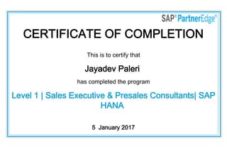 CERTIFICATE OF COMPLETION
This is to certify that
Jayadev Paleri
has completed the program
Level 1 | Sales Executive & Presales Consultants| SAP
HANA
5  January 2017
 