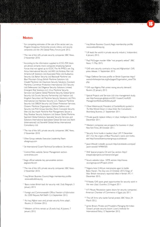 15
1
For competing estimates of the size of the sector, see Lou
Pingeot, Dangerous Partnership: private military and security
companies and the UN, Global Policy Forum, June 2012.
2
‘The rise of the UK’s private security companies’, BBC News,
2 November 2010.
3
According to the information supplied to ICOC-PSP; there
are almost certainly more companies employing Special
Forces that not signed up to ICOC.The 46 PMSCs are: 3rg,
Actus International Security Ltd,AKE Ltd,Ambrey Risk Ltd,
Artemis-UK Solutions Ltd,Associated Risks Ltd,Audeamus
Security Ltd, Bahari Security Ltd, Blackwall Maritime Ltd,
Blue Mountain Group, British Maritime Solutions Ltd,
Citadel Maritime Ltd, Claymore Security Solutions, Constant
Maritime, Corinthian Protection International, CS:5 Security
Ltd, Defensores Ltd, Diligence Security Solutions Limited,
Emergent Risk Solutions LLC, Erus Maritime Security
Services Ltd, Galene Global Maritime Security, Global Sprint
Security Ltd, Grunts Security Partnership Ltd, Hadcon Ltd,
Kingdom Securities Ltd, Maritime Security Solutions Ltd, Miris
International Ltd, Nemesis Security LLC, Neptune Maritime
Security Ltd, OBS24 Security Ltd, Ocean Protection Services,
Oceanic Maritime Organisation, Optima Defence and
Security Ltd, PGS Group, QuinSec, Ronin Concepts Security
Elite Ltd, Sea Hawk Maritime Risk Management, Secure a
Ship, Shadow Security Solutions Ltd, Solace Global Maritime,
Spartent Global Solutions, Specialist Security Services and
Solutions International, Specialized Global Services Ltd, Stent
(International) Ltd, Stonehill Global,Veritas International
Consultancy Ltd.
4
‘The rise of the UK’s private security companies’, BBC News,
2 November 2010.
5
Olive Group website, Executive LeadershipTeam:
olivegroup.com
6
3e International CovertTechnical Surveillance: 3e-intl.com
7
Control Risks website, Senior Management section:
controlrisks.com
8
Aegis official website, key personalities section:
aegisworld.com
9
‘The rise of the UK’s private security companies’, BBC News,
2 November 2010.
10
Iraq Britain Business Council,Aegis membership profile:
www.webuildiraq.org
11
‘Basra invites British back for security role’, Daily Telegraph, 3
January 2014.
12
Foreign and Commonwealth Office, Freedom of Information
Act 2000 Request, Ref 0669-12, 6 September 2012.
13
‘As Iraq,Afghan wars end, private security firms adapt’,
Reuters, 21 October 2012.
14
‘Western oil firms remain as US exits Iraq’, Al Jazeera, 7
January 2012.
15
Iraq Britain Business Council,Aegis membership profile:
www.webuildiraq.org
16
‘UK leads the world in private security industry’, Independent,
6 January 2012.
17
‘Paul McGuigan murder: Killer “not properly vetted”’, BBC
News, 11 May 2015.
18
‘G4S wins security contracts in Iraq and Afghanistan’, G4S
press release, 11 September 2015.
19
Aegis Defence Services profile on British Expertise: http://
www.britishexpertise.org/bx/pages/Organisation_view/726.
php
20
‘G4S says Algeria, Mali unrest raising security demand’,
Reuters, 25 January 2013.
21
Special Projects and Services Ltd crisis management study,
see http://www.sps-global.com/2011/cases/Crisis%20
Management%20case%20study.pdf
22
Oliver Westmacott, President of GardaWorld, quoted in
‘As War Winds Down in Libya, Enter the Consultants’,
Bloomberg Business, 21 September 2011.
23
‘Private guards replace military in Libya’, Intelligence Online, 8
December 2011.
24
‘Western companies see prospects for business in Libya’,
NewYork Times, 28 October 2011.
25
‘Security firms hustle in lawless Libya’, UPI, 9 December
2011. For the origins of Blue Mountain’s name and motto,
see http://www.bluemountaingroup.co.uk/about/
26
Jason Woods’ LinkedIn account: http://uk.linkedin.com/pub/
jason-woods/14/984/505
27
SNE Special projects, Oil and Gas section. http://
snespecialprojects.com/sectors/oil-gas/
28
Sicuro website, Libya - IVMS section. http://www.
sicurogroup.com/Project-2.html
29
‘Nigeria hires S African mercenaries again to battle
Boko Haram’, This Day Live, 23 October 2015;‘Dogs of
War: British mercenary reported killed inYemen’, RT, 11
December 2015.
30
R Neate,‘G4S spots great opportunities for security work in
the new Libya’, Guardian, 23 August 2011.
31
AT Meuse,‘Revolution opens doors for security companies’,
American Chamber of Commerce in Egypt, July 2011.
32
‘The UK firms who tackle Somali pirates’, BBC News, 24
March 2012.
33
James Brown,‘Pirates and Privateers: Managing the Indian
Ocean’s private security boom’, Lowry Institute for
International Policy, 12 September 2012.
Notes
 