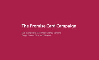 The Promise Card Campaign
Sub-Campaign: Mai Bhago Vidhya Scheme
Target Group: Girls and Women
 