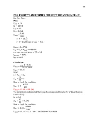 56
FOR 132KV TRANSFORMER CURRENT TRANSFORMER –B1:
For Core 2 to 4:
Data:


Ω
Calculation:
NOW,
Now to check the condition,
(X)
The Condition is not satisfied therefore choosing a suitable value for ‘n’ (Over Current
Factor of CT):
i.e n= 3.5;
Now to check the condition,
; THE CT SIZE IS NOW SUITABLE
 