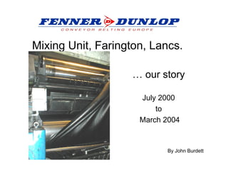 Mixing Unit, Farington, Lancs.
… our story
July 2000
to
March 2004
By John Burdett
 