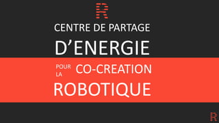 CENTRE DE PARTAGE
D’ENERGIE
CO-CREATION
ROBOTIQUE
POUR
LA
 