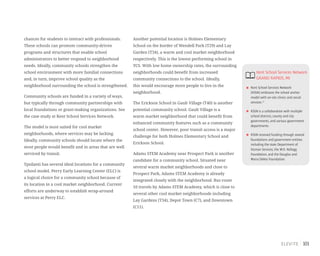 101
chances for students to interact with professionals.
These schools can promote community-driven
programs and structures that enable school
administrators to better respond to neighborhood
needs. Ideally, community schools strengthen the
school environment with more familial connections
and, in turn, improve school quality as the
neighborhood surrounding the school is strengthened.
Community schools are funded in a variety of ways,
but typically through community partnerships with
local foundations or grant-making organizations. See
the case study at Kent School Services Network.
The model is most suited for cool market
neighborhoods, where services may be lacking.
Ideally, community schools should locate where the
most people would benefit and in areas that are well
serviced by transit.
Ypsilanti has several ideal locations for a community
school model. Perry Early Learning Center (ELC) is
a logical choice for a community school because of
its location in a cool market neighborhood. Current
efforts are underway to establish wrap-around
services at Perry ELC.
Another potential location is Holmes Elementary
School on the border of Wendell Park (T29) and Lay
Garden (T34), a warm and cool market neighborhood
respectively. This is the lowest performing school in
YCS. With low home ownership rates, the surrounding
neighborhoods could benefit from increased
community connections to the school. Ideally,
this would encourage more people to live in the
neighborhood.
The Erickson School in Gault Village (T40) is another
potential community school. Gault Village is a
warm market neighborhood that could benefit from
enhanced community features such as a community
school center. However, poor transit access is a major
challenge for both Holmes Elementary School and
Erickson School.
Adams STEM Academy near Prospect Park is another
candidate for a community school. Situated near
several warm market neighborhoods and close to
Prospect Park, Adams STEM Academy is already
integrated closely with the neighborhood. Bus route
10 travels by Adams STEM Academy, which is close to
several other cool market neighborhoods including
Lay Gardens (T34), Depot Town (C7), and Downtown
(C11).
Kent School Services Network
GRAND RAPIDS,MI
Kent School Services Network
(KSSN) embraces the school anchor
model with on-site clinics and social
services.51
KSSN is a collaboration with multiple
school districts,county and city
governments,and various government
departments.
KSSN received funding through several
foundations and government entities
including the state Department of
Human Services,the W.K.Kellogg
Foundation,and the Douglas and
Maria DeVos Foundation.
 