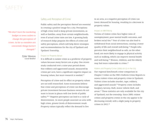 Push / Pull Factors76
Safety and Perception of Crime
Public safety and the perception thereof are essential
in creating a positive image for a city. Perceptions
of high crime tend to keep private investments, as
well as families, away from certain neighborhoods,
even if actual crime rates are low. A growing body
of research helps pinpoint the effects of crime and
safety perceptions, which will help direct strategies
and recommendations for the city of Ypsilanti and
Ypsilanti Township.
Impact on Property Values
It is difficult to isolate crime as a predictor of property
values because many factors are at play. One recent
study conducted over a nine-year period shows
that robbery and aggravated assault, measured by
crimes per acre, have a significant negative impact on
housing values, but more research is needed.19
Perception of crime and its effect on property values
are not well researched. Some economists believe
that crime and perceptions of crime can discourage
private investment because business owners do not
want to locate in places with low levels of public
safety.20,21
Negative perception can lead to a cycle of
disinvestment. As more people associate an area with
high crime, greater levels of disinvestment result.
Property values typically reflect the demand to live
“We don’t have the marketing
budget or news outlets to
change the perception of
crime. As far as outsiders are
concerned, things haven’t
changed.”
Tyler Weston
Local Realtor
in an area, so a negative perception of crime can
lower demand for housing, resulting in a decrease in
property values.
Impact on Well-Being
Victims of violent crime face higher rates of
unemployment, poor mental health outcomes, and
broken social ties.22
Fear of crime can also lead to
withdrawal from social interactions, causing a lower
quality of life and overall well-being.23
People who
perceive their neighborhood as safe, on the other
hand, are more likely to engage in physical activity
such as walking, which can improve mental health
and well-being.24
Women, children, and the elderly
may feel more vulnerable to crime.25
Violent and Property Crime (2009-2013) in the City
Our regional benchmark crime comparison in
Chapter 3 relies on the FBI’s Uniform Crime Reports to
assess violent crime and property crime in Ypsilanti.
Violent crime includes murder, rape, robbery,
and aggravated assault.26
Property crime includes
burglary, larceny, theft, motor vehicle theft, and
arson.27
These statistics are only available for the city
of Ypsilanti, not the township. Since 2009, violent
crimes and property crimes in the city appear to be
decreasing overall, with a slight jump in property
crimes in 2012.28
SAFETY
 