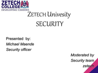 ZETECH Univesity
SECURITY
Presented by:
Michael Maende
Security officer
Moderated by
Security team
zetech
 