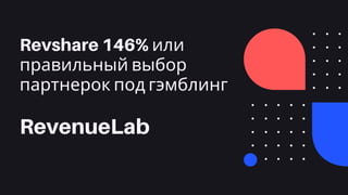 Revshare 146% или
правильный выбор
партнерок под гэмблинг
RevenueLab
 