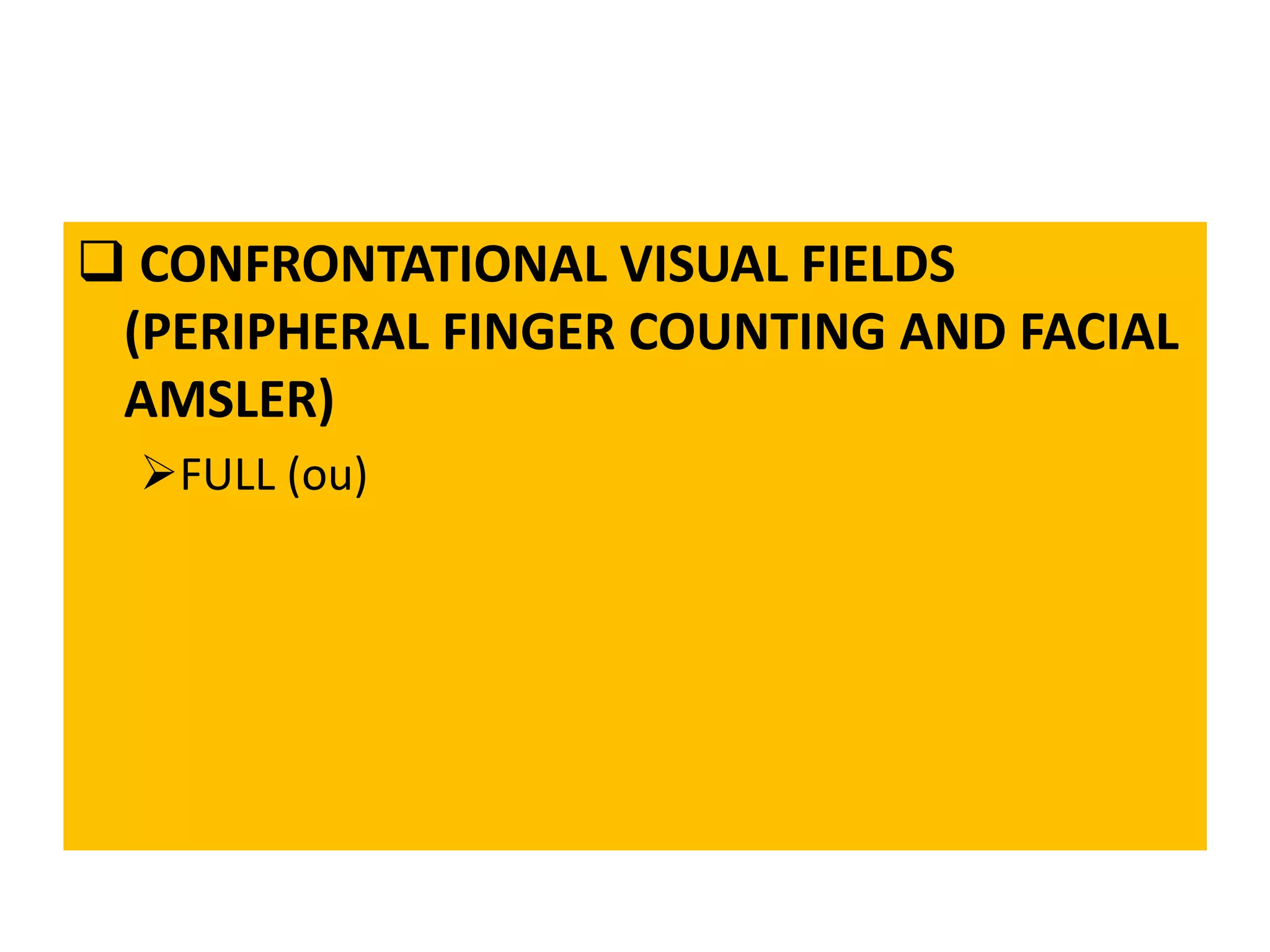  CONFRONTATIONAL VISUAL FIELDS
(PERIPHERAL FINGER COUNTING AND FACIAL
AMSLER)
FULL (ou)
 