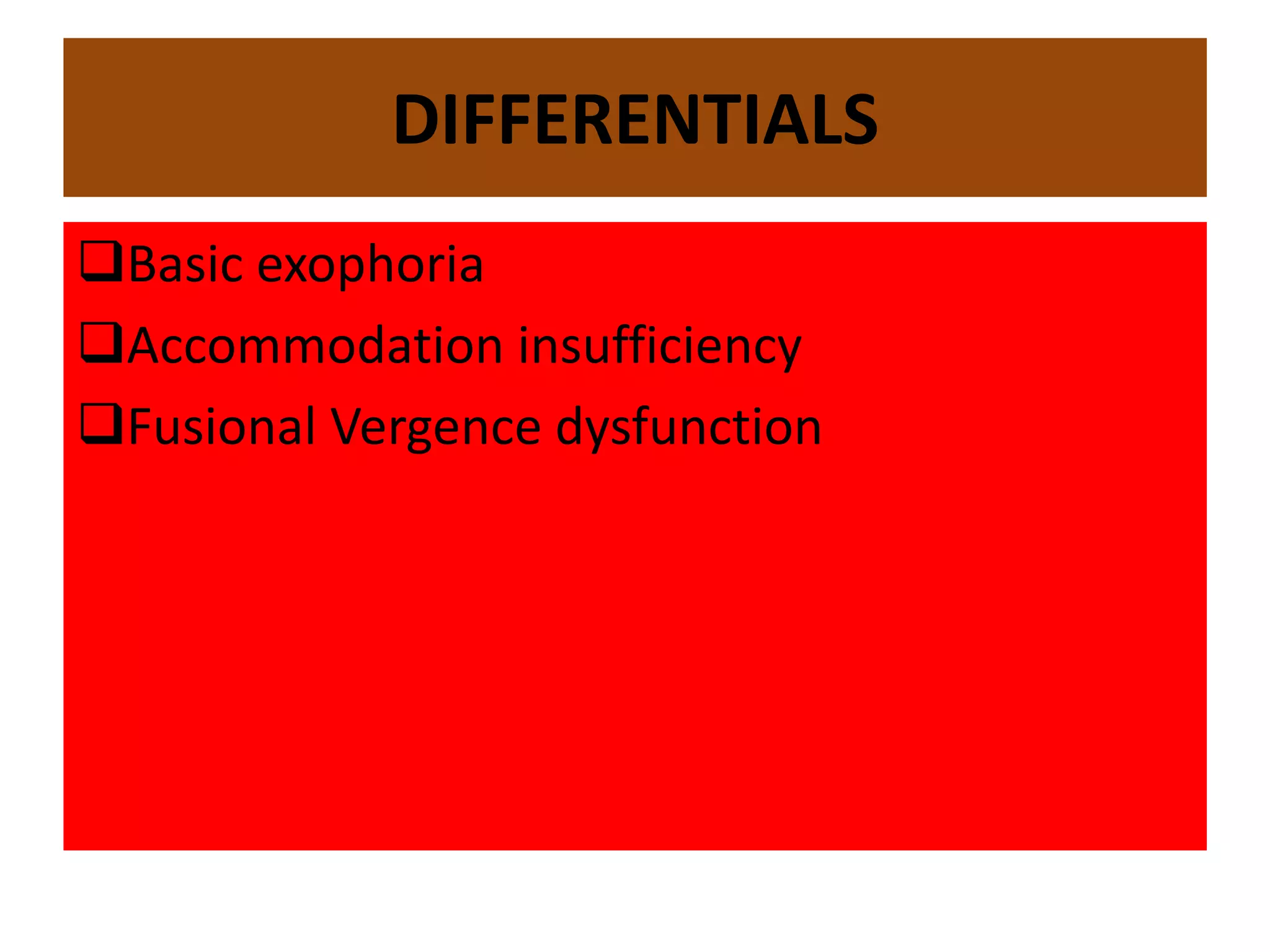 DIFFERENTIALS
Basic exophoria
Accommodation insufficiency
Fusional Vergence dysfunction
 