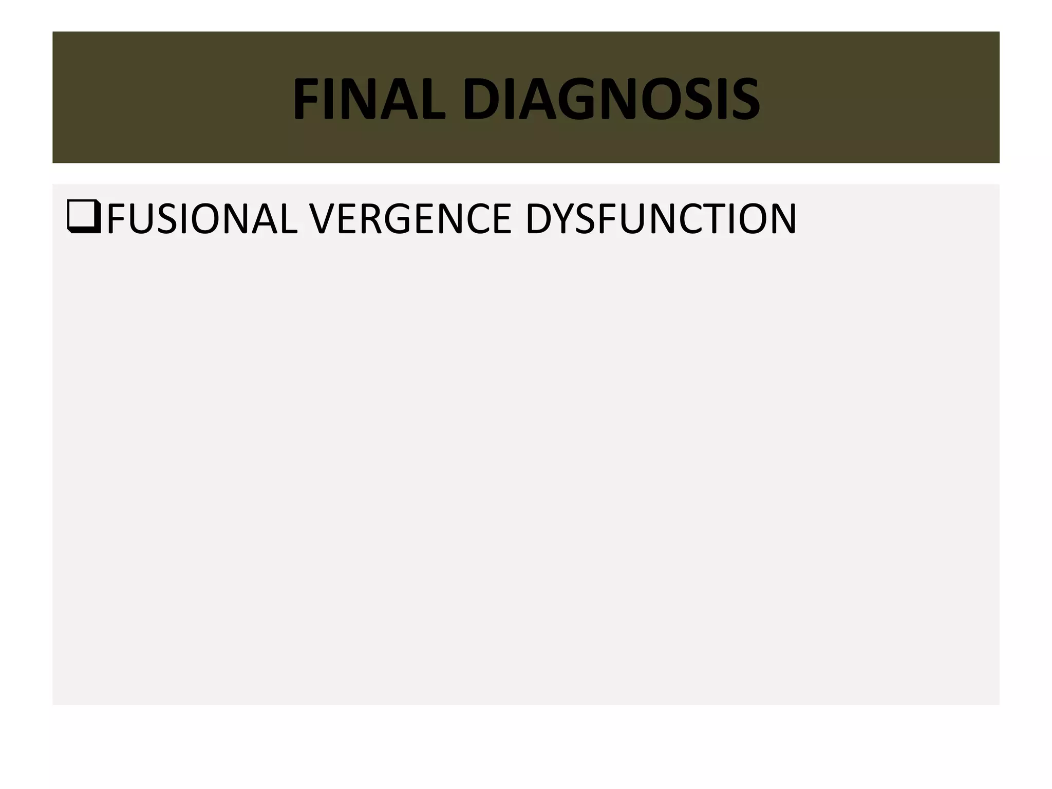 FINAL DIAGNOSIS
FUSIONAL VERGENCE DYSFUNCTION
 