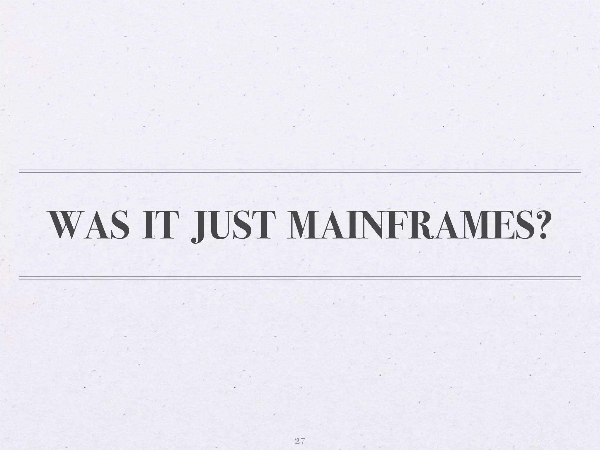 WAS IT JUST MAINFRAMES?
27
 