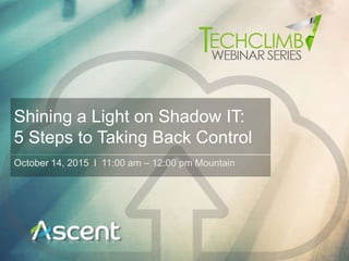 Shining a Light on Shadow IT:
5 Steps to Taking Back Control
October 14, 2015 l 11:00 am – 12:00 pm Mountain
 