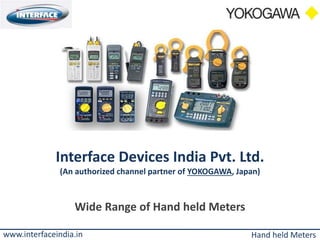 Interface Devices India Pvt. Ltd.
(An authorized channel partner of YOKOGAWA, Japan)
Wide Range of Hand held Meters
www.interfaceindia.in Hand held Meters
 