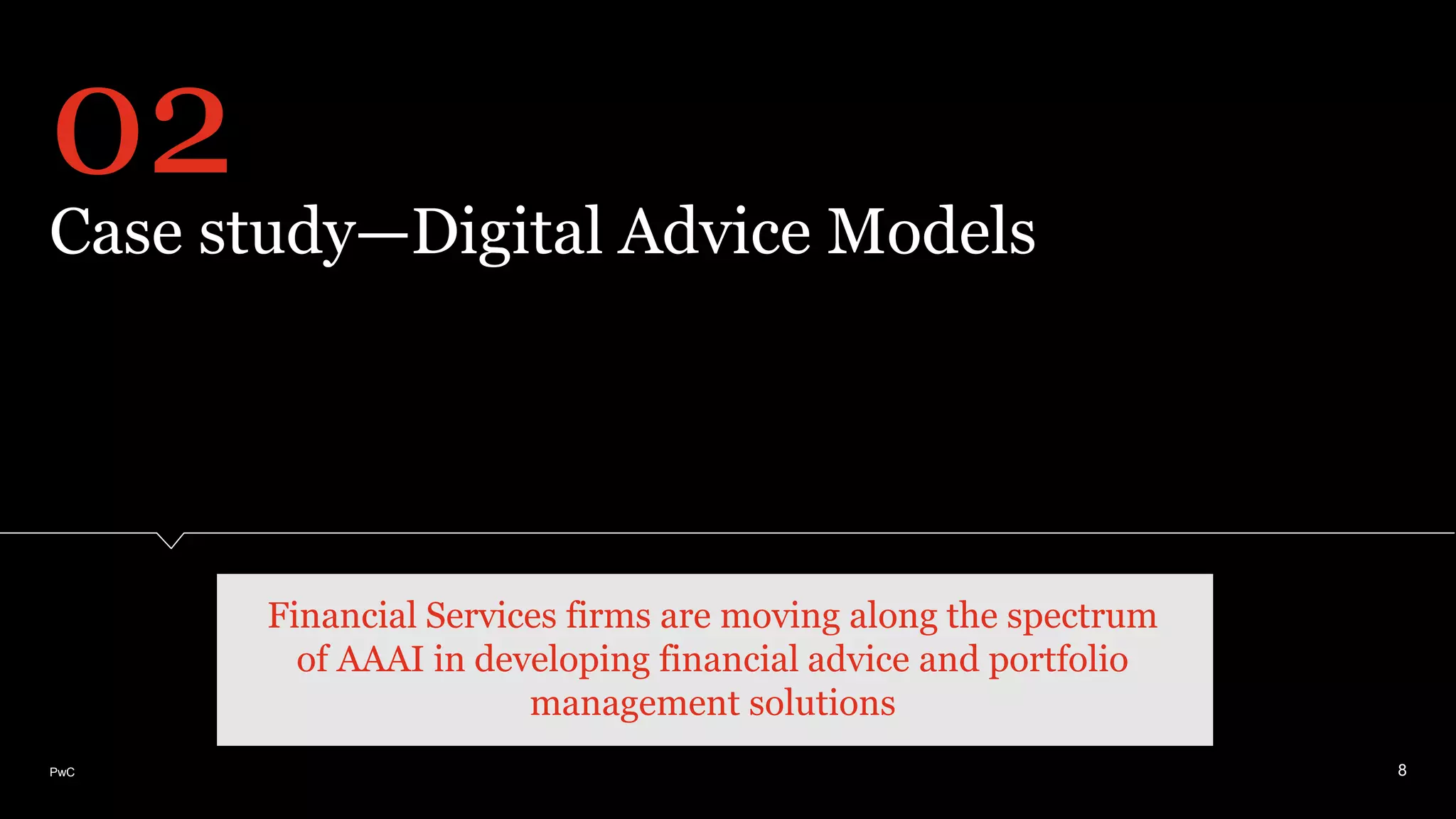 PwC
Case study—Digital Advice Models
8
02
Financial Services firms are moving along the spectrum
of AAAI in developing financial advice and portfolio
management solutions
 