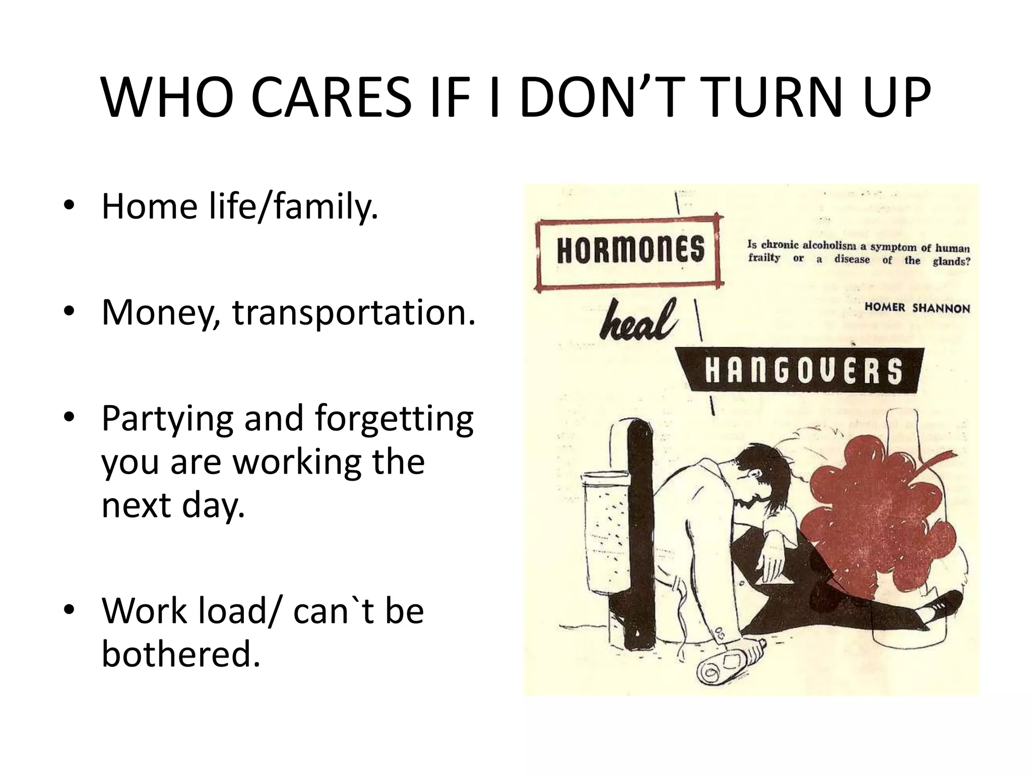 WHO CARES IF I DON’T TURN UP
• Home life/family.
• Money, transportation.
• Partying and forgetting
you are working the
next day.
• Work load/ can`t be
bothered.
 