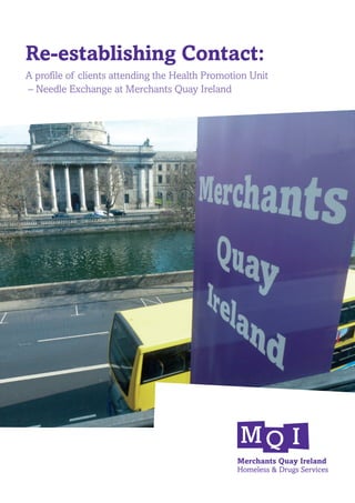 Re-establishing Contact:
A profile of clients attending the Health Promotion Unit
– Needle Exchange at Merchants Quay Ireland
 