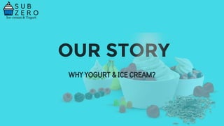 OUR STORY
WHY YOGURT & ICE CREAM?
 