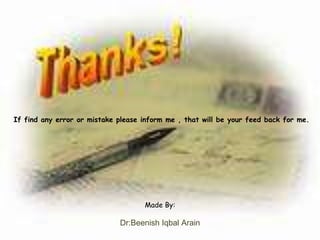 If find any error or mistake please inform me , that will be your feed back for me.
Made By:
Dr:Beenish Iqbal Arain
 