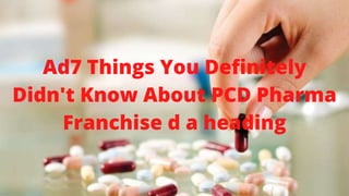 Ad7 Things You Definitely
Didn't Know About PCD Pharma
Franchise d a heading
 
