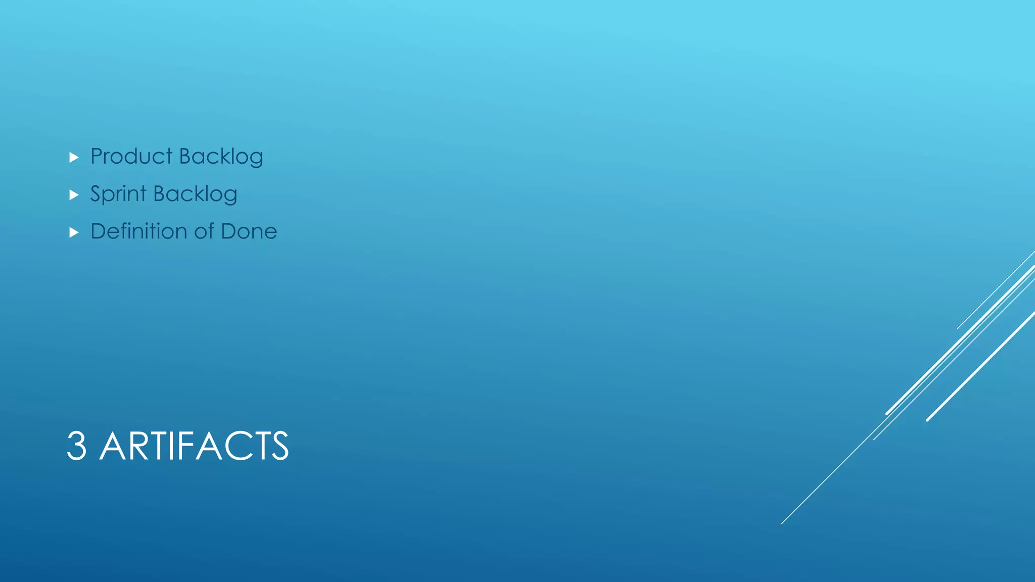 3 ARTIFACTS
 Product Backlog
 Sprint Backlog
 Definition of Done
 