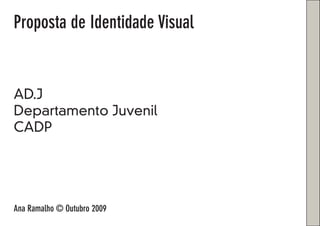 Proposta de Identidade Visual
AD.J
Departamento Juvenil
CADP
Ana Ramalho © Outubro 2009
 