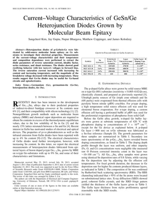 IEEE ELECTRON DEVICE LETTERS, VOL. 34, NO. 10, OCTOBER 2013 1217
Current–Voltage Characteristics of GeSn/Ge
Heterojunction Diodes Grown by
Molecular Beam Epitaxy
Sangcheol Kim, Jay Gupta, Nupur Bhargava, Matthew Coppinger, and James Kolodzey
Abstract—Heterojunction diodes of p-GeSn/n-Ge were fab-
ricated by solid-source molecular beam epitaxy on Ge sub-
strates to investigate their electrical properties. Measurements
of the current–voltage characteristics and their temperature
and composition dependence were performed to extract the
diode parameters of reverse saturation current, ideality factor,
series resistance, and shunt resistance. The diodes showed good
rectifying behavior with low turn-ON voltages in forward bias.
The reverse saturation current increased with increasing Sn
content and increasing temperature, and the magnitude of the
breakdown voltage decreased with increasing temperature. These
results suggest that Ge-Sn diodes may be useful for Ge-based
circuits and optoelectronics.
Index Terms—Germanium (Ge), germanium-tin (Ge-Sn),
heterojunction diodes, tin (Sn).
I. INTRODUCTION
RECENTLY there has been interest in the development
of Ge1−xSnx alloys due to their predicted properties
of indirect-to-direct bandgap crossover at Sn contents near
6% [1], and their compatibility with silicon technology [1], [2].
Nonequilibrium growth methods such as molecular beam
epitaxy (MBE) and chemical vapor deposition are required to
obtain Sn contents in excess of the thermodynamic equilibrium
values, due to the low solubility of Sn in Ge [3] and the
nearly 15% lattice mismatch between α-Sn and Ge [4]. Recent
interest in GeSn has motivated studies of electrical and optical
devices. The properties of p-i-n photodetectors as well as the
infrared emission from GeSn diodes have been reported with
up to 4% Sn content [9]–[12]. The electrical characteristics
of GeSn diodes need further investigation, however, with
increasing Sn content. In this letter, we report the electrical
measurements of heterojunction diodes fabricated from epi-
taxial layers of boron doped p-type Ge1−xSnx grown by MBE
on n-type Ge-substrates with up to 9% Sn, and some of their
characteristics and limitations.
Manuscript received May 25, 2013; revised July 30, 2013; accepted
August 3, 2013. Date of publication September 4, 2013; date of current version
September 23, 2013. This work was supported in part by the Air Force Ofﬁce
of Scientiﬁc Research under Grant FA9550-09-1-0688, Voltaix Corporation
under Grant 12A01464, and gifts from IBM Corporation, IR Labs, and Voltaix
Corporation. Sangcheol Kim and Jay Gupta contributed equally to this work.
The review of this letter was arranged by Editor J. Cai.
The authors are with the Department of Electrical and Computer Engineer-
ing, University of Delaware, Newark, DE 19716 USA (e-mail: guptajay@
udel.edu).
Color versions of one or more of the ﬁgures in this letter are available
online at http://ieeexplore.ieee.org.
Digital Object Identiﬁer 10.1109/LED.2013.2278371
TABLE I
GROWTH PARAMETERS OF GeSn SAMPLES
II. EXPERIMENTAL DETAILS
The p-doped GeSn alloys were grown by solid source MBE
on n-type Ge (001) substrates (resistivity = 0.005–0.02 -cm),
chemically cleaned, and prepared as previously reported [5].
Ultrahigh purity sources of Ge (triple zone reﬁned) and Sn
(6N purity) were evaporated from thermal effusion cells with
pyrolytic boron nitride (pBN) crucibles. For p-type doping,
a high temperature solid source effusion cell was used for
elemental boron evaporation. For n-type doping, a custom
effusion cell having a perforated bafﬂe of pBN was used for
the preferential evaporation of phosphorus from solid GaP.
Before the GeSn alloy growth, n-doped Ge buffer lay-
ers were grown at substrate temperatures of 420 °C with
phosphorus doping to concentrations of 3 × 1018 cm−3,
except for the Ge device as explained below. A p-doped
Ge layer (∼800 nm) on n-Ge substrate was fabricated as
a Sn-free reference (Sample D). The growth parameters for
these samples are summarized in Table I. Secondary ion
mass spectrometry of the p-Ge1−xSnx layers revealed boron
doping concentrations, as listed in Table I. The doping depth
proﬁle through the layer was uniform, and other impurity
(Fe, O, and Cr) concentrations were negligible (the measured
raw O Poisson corrected intensity count in the layer was
∼10–100 cm−3). All Ge1−xSnx alloy samples were grown
using identical Sn deposition rates of 0.8 Å/min, while varying
the Ge deposition rate by adjusting the Ge effusion cell
temperatures. For ﬁxed growth duration, the decrease in Ge
deposition rate for higher Sn contents produced thinner layers,
as indicated in Table I. The composition of Sn was conﬁrmed
by Rutherford back scattering spectrometry (RBS). The RBS
channeling indicated that > 95% of the Sn atoms were located
on substitutional lattice sites. X-ray diffraction (XRD) showed
good, coherent GeSn crystals, and the XRD fringe pattern
yielded the thickness of the GeSn layers given in Table I.
The GeSn layer thickness from stylus proﬁlometry agreed
reasonably with the XRD results.
0741-3106 © 2013 IEEE
 
