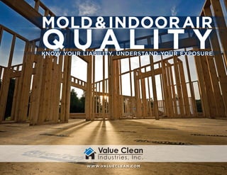 MOLD&INDOORAIR
Q U A L I T YKNOW YOUR LIABILITY, UNDERSTAND YOUR EXPOSURE
WWW.VALUECLEAN.COM
 