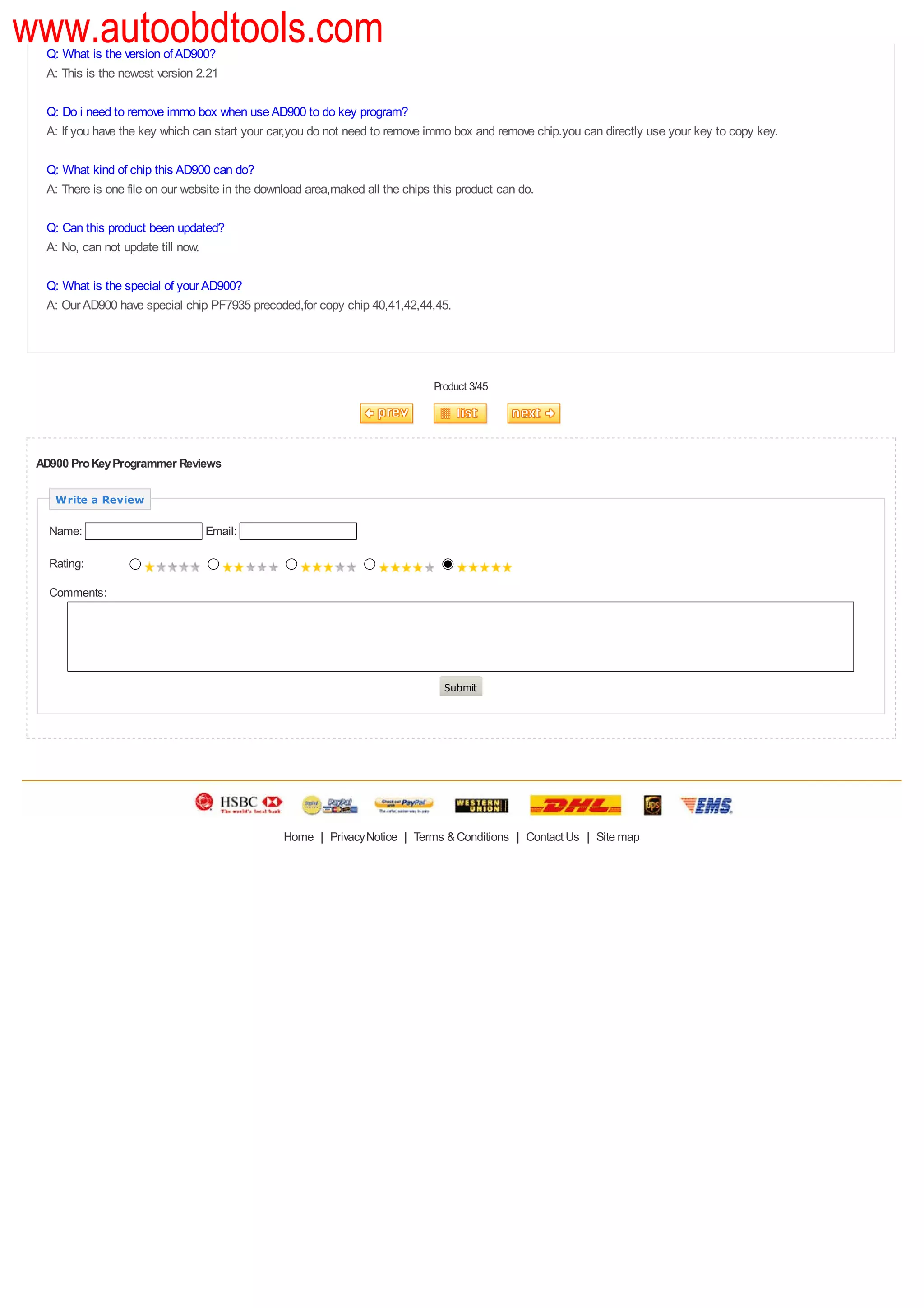 www.autoobdtools.com
  Q: What is the version of AD900?
  A: This is the newest version 2.21

  Q: Do i need to remove immo box when use AD900 to do key program?
  A: If you have the key which can start your car,you do not need to remove immo box and remove chip.you can directly use your key to copy key.

  Q: What kind of chip this AD900 can do?
  A: There is one file on our website in the download area,maked all the chips this product can do.

  Q: Can this product been updated?
  A: No, can not update till now.

  Q: What is the special of your AD900?
  A: Our AD900 have special chip PF7935 precoded,for copy chip 40,41,42,44,45.




                                                                               Product 3/45




 AD900 Pro Key Programmer Reviews

    Write a Review

   Name:                         Email:

   Rating:

   Comments:




                                                                                 Submit




                                                 Home | Privacy Notice | Terms & Conditions | Contact Us | Site map
 