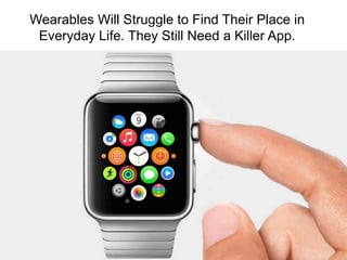Wearables Will Struggle to Find Their Place in
Everyday Life. They Still Need a Killer App.
 