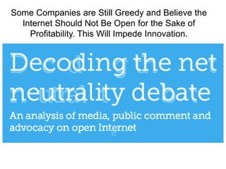 Some Companies are Still Greedy and Believe the
Internet Should Not Be Open for the Sake of
Profitability. This Will Impede Innovation.
 