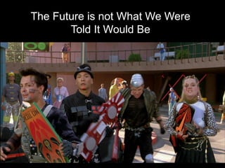 The Future is not What We Were
Told It Would Be
 