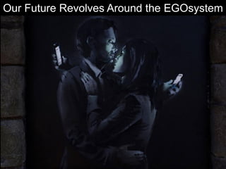 Our Future Revolves Around the EGOsystem
 