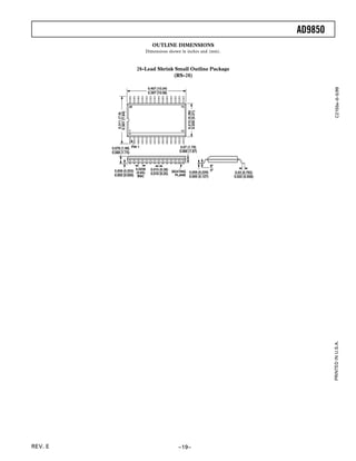 AD9850
                                       OUTLINE DIMENSIONS
                                    Dimensions shown in inches and (mm).



                                 28-Lead Shrink Small Outline Package
                                               (RS-28)




                                                                                                                C2155e–0–5/99
                                     0.407 (10.34)
                                     0.397 (10.08)



                            28                           15




                                                               0.212 (5.38)
                                                               0.205 (5.21)
             0.301 (7.64)
              0.311 (7.9)


                            1                            14




         0.078 (1.98) PIN 1                              0.07 (1.79)
         0.068 (1.73)                                   0.066 (1.67)



                                                                                 8
          0.008 (0.203) 0.0256        0.015 (0.38)
                                                     SEATING     0.009 (0.229)
                                                                                 0
                                                                                      0.03 (0.762)
                        (0.65)        0.010 (0.25)
          0.002 (0.050) BSC                            PLANE     0.005 (0.127)       0.022 (0.558)




                                                                                                              PRINTED IN U.S.A.




REV. E                                                  –19–
 