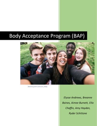 0
Elysse Andrews, Breanne
Baines, Aimee Burnett, Ella
Chaffin, Amy Hayden,
Ryder Schittone
Body Acceptance Program (BAP)
(Working with culturally, 2016)
 