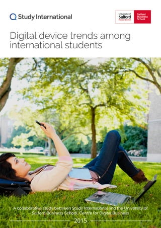Digital device trends among
international students
A collaborative study between Study International and the University of
Salford Business School, Centre for Digital Business
2015
 